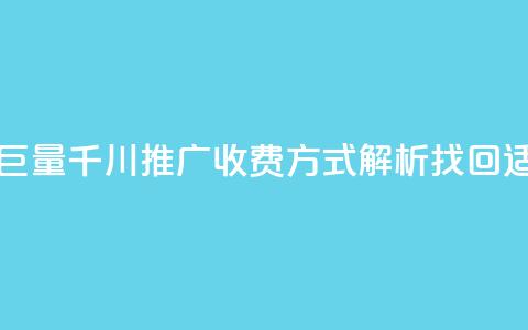 巨量千川推广怎么收费 - 巨量千川推广收费方式解析，找回适合你的营销策略~  第1张