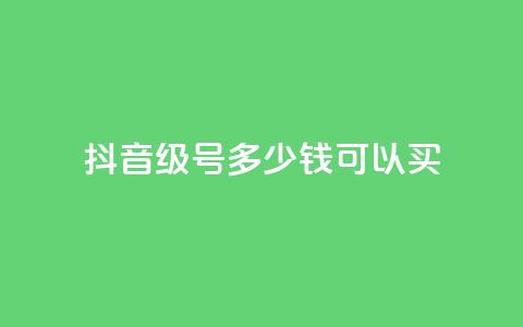 抖音65级号多少钱可以买 - 购买抖音65级号的价格是多少?!  第1张 抖音65级号多少钱可以买 - 购买抖音65级号的价格是多少?!  第1张