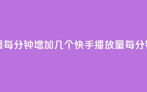 快手播放量每分钟增加几个(快手播放量每分钟增长速度) 第1张 快手播放量每分钟增加几个(快手播放量每分钟增长速度) 第1张