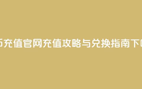 抖币充值官网:充值攻略与兑换指南 第1张 抖币充值官网:充值攻略与兑换指南 第1张