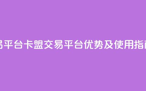 卡盟交易平台 - 卡盟交易平台优势及使用指南!  第1张