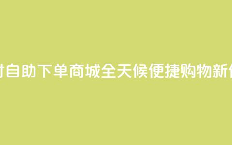 24小时自助下单商城app(全天候便捷购物APP新体验) 第1张 24小时自助下单商城app(全天候便捷购物APP新体验) 第1张