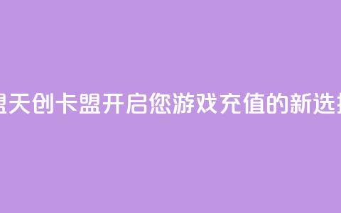 天创卡盟 - 天创卡盟：开启您游戏充值的新选择~  第1张