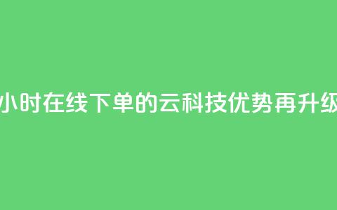 24小时在线下单的12云科技优势再升级 第1张 24小时在线下单的12云科技优势再升级 第1张