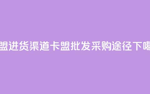卡盟进货渠道 - 卡盟批发采购途径!  第1张