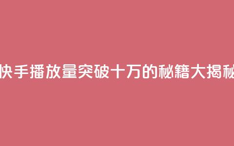 快手播放量突破十万的秘籍大揭秘 第1张 快手播放量突破十万的秘籍大揭秘 第1张