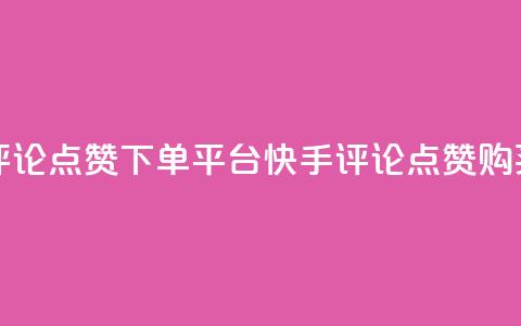 快手评论点赞下单平台(快手评论点赞购买推广)  第1张 快手评论点赞下单平台(快手评论点赞购买推广)  第1张