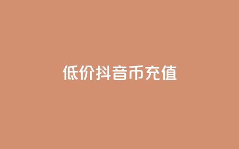 低价抖音币充值 - 经济实惠抖音币充值方案揭秘!  第1张