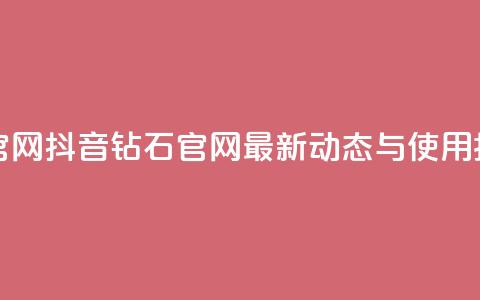 抖音钻石官网 - 抖音钻石官网最新动态与使用指南。  第1张