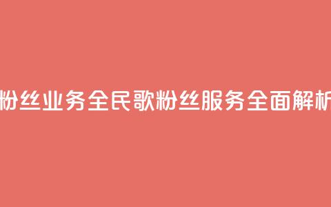 全民k歌粉丝业务(全民K歌粉丝服务全面解析) 第1张 全民k歌粉丝业务(全民K歌粉丝服务全面解析) 第1张