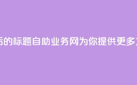 QQ自助业务网 - 重写后的标题：QQ自助业务网：为你提供更多方便的服务。  第1张