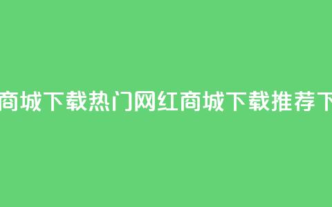 网红商城app下载(热门网红商城app下载推荐)  第1张