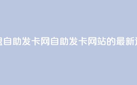 卡盟自助发卡网(自助发卡网站的最新选择) 第1张 卡盟自助发卡网(自助发卡网站的最新选择) 第1张