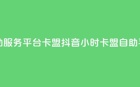 抖音24小时自助服务平台卡盟(抖音24小时卡盟自助平台全新服务)  第1张