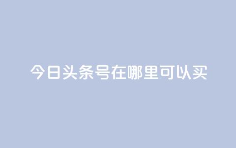 今日头条号在哪里可以买 - 如何购买今日头条号?-SEO编辑建议~ 第1张 今日头条号在哪里可以买 - 如何购买今日头条号?-SEO编辑建议~ 第1张
