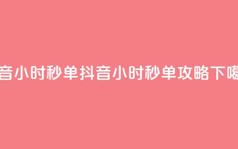 抖音24小时秒单(抖音24小时秒单攻略)  第1张