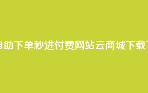 免费自助下单秒进付费网站 - 云商城APP下载  第1张