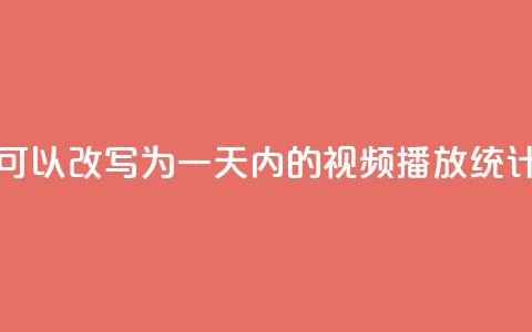 24小时播放量平台可以改写为“一天内的视频播放统计平台”	，用于新标题。  第1张