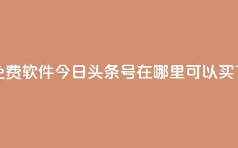 秒qq秒免费软件 - 今日头条号在哪里可以买  第1张