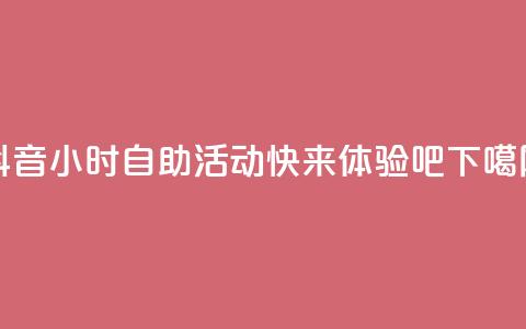 抖音24小时自助活动-快来体验吧  第1张 抖音24小时自助活动-快来体验吧  第1张