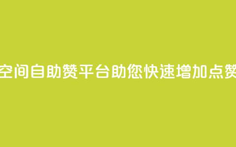 QQ空间自助赞平台助您快速增加点赞 第1张 QQ空间自助赞平台助您快速增加点赞 第1张