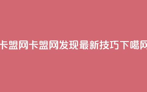 卡盟网(卡盟网：发现最新SEO技巧)  第1张