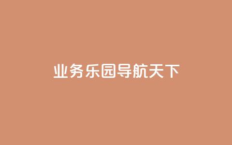 qq业务乐园导航天下,1买100个赞 - qq空间浏览量 抖音买点赞1元100点赞多少  第1张