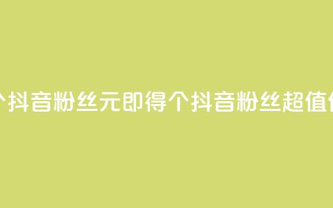 1元500个抖音粉丝(1元即得500个抖音粉丝，超值优惠！)  第1张