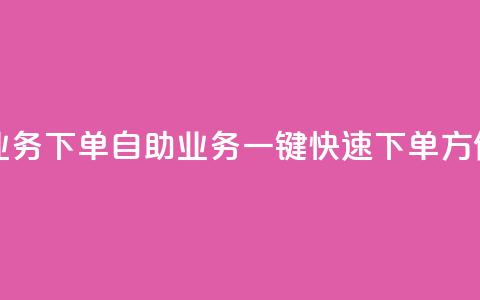 dy自助业务下单(dy自助业务一键快速下单	，方便实惠)  第1张