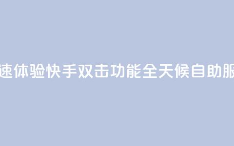 快速体验快手双击功能全天候自助服务  第1张 快速体验快手双击功能全天候自助服务  第1张