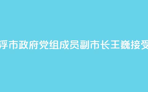 广东省云浮市政府党组成员
、副市长王巍接受审查调查 第1张 广东省云浮市政府党组成员
、副市长王巍接受审查调查 第1张