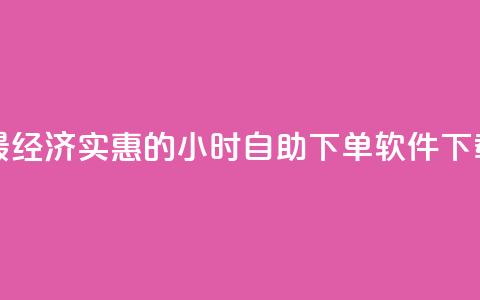 最经济实惠的24小时自助下单软件下载 第1张 最经济实惠的24小时自助下单软件下载 第1张