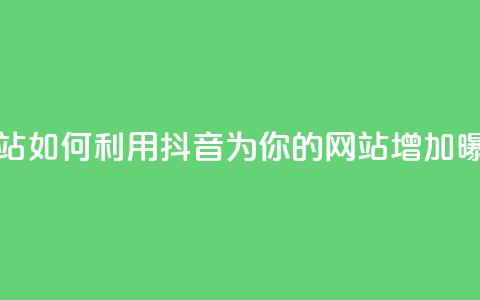 抖音推广网站 - 如何利用抖音为你的网站增加曝光量! 第1张 抖音推广网站 - 如何利用抖音为你的网站增加曝光量! 第1张
