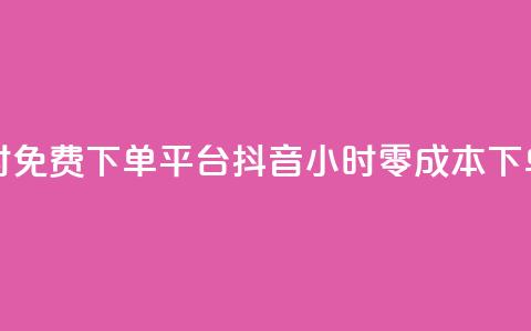 抖音24小时免费下单平台(抖音24小时零成本下单)  第1张 抖音24小时免费下单平台(抖音24小时零成本下单)  第1张