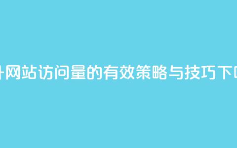 提升网站访问量的有效策略与技巧 第1张 提升网站访问量的有效策略与技巧 第1张