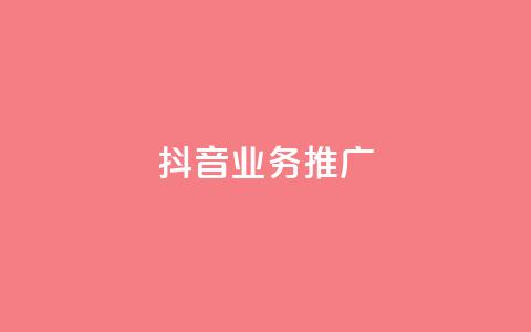 抖音业务推广 - 抖音业务推广：有效方法与实用技巧~  第1张