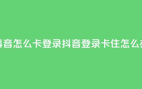 抖音怎么卡yz登录(抖音登录卡住怎么办)  第1张