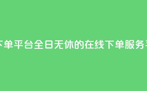 业务24小时下单平台 - 全日无休的在线下单服务平台!  第1张 业务24小时下单平台 - 全日无休的在线下单服务平台!  第1张