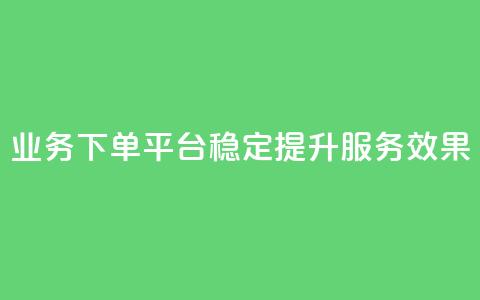 KS业务下单平台稳定提升服务效果 第1张 KS业务下单平台稳定提升服务效果 第1张