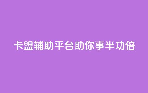 卡盟辅助平台:助你事半功倍  第1张 卡盟辅助平台:助你事半功倍  第1张