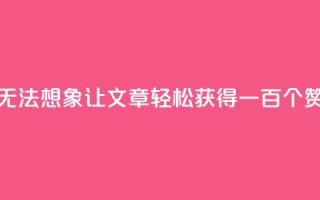 无法想象！KS0.05让文章轻松获得一百个赞