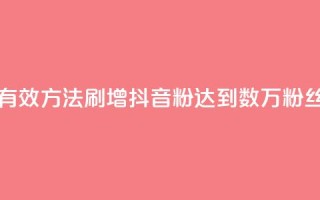 刷抖音粉 - 如何通过有效方法刷增抖音粉？达到数万粉丝的简单技巧！~