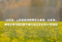 QQ会员，qq会员自动续费怎么取消，QQ会员，解锁无限可能的数字通行证亿乐社区SUP货源站