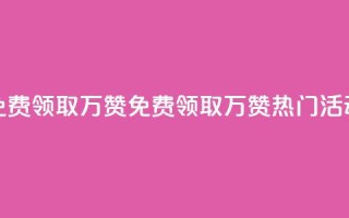 qq免费领取10万赞(免费领取10万赞,QQ热门活动)