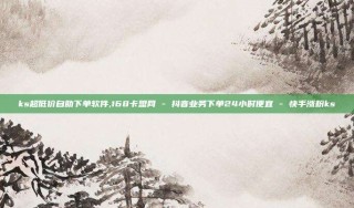 ks超低价自助下单软件,168卡盟网 - 抖音业务下单24小时便宜 - 快手涨粉ks