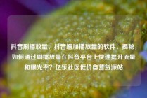 抖音刷播放量,抖音增加播放量的软件,揭秘,如何通过刷播放量在抖音平台上快速提升流量和曝光率?亿乐社区低价自营货源站