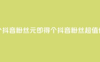 1元500个抖音粉丝(1元即得500个抖音粉丝,超值优惠!)