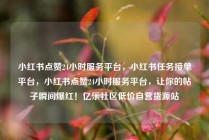 小红书点赞24小时服务平台,小红书任务接单平台,小红书点赞24小时服务平台,让你的帖子瞬间爆红!亿乐社区低价自营货源站