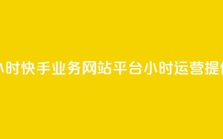 快手业务网站平台24小时 - 快手业务网站平台24小时运营,提供全天候服务。