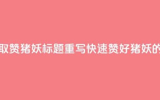 ks一键取赞猪妖标题重写:“快速赞好猪妖的方法”